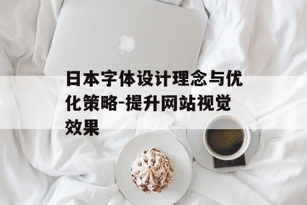 日本字体设计理念与优化策略-提升网站视觉效果