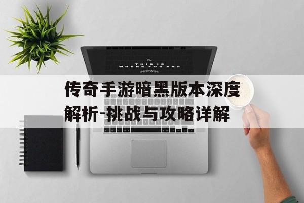 传奇手游暗黑版本深度解析-挑战与攻略详解