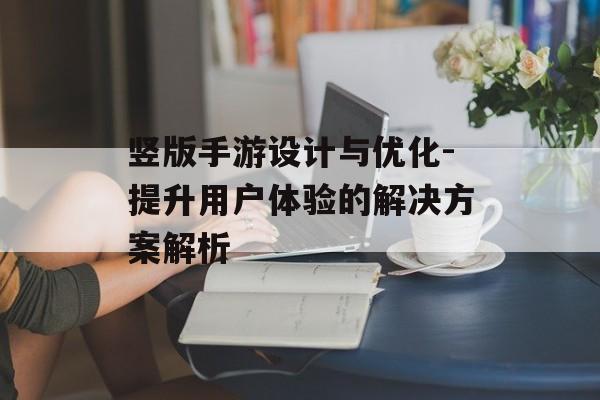 竖版手游设计与优化-提升用户体验的解决方案解析