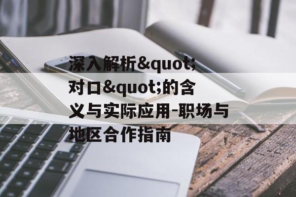 深入解析"对口"的含义与实际应用-职场与地区合作指南