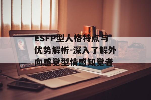 ESFP型人格特点与优势解析-深入了解外向感觉型情感知觉者