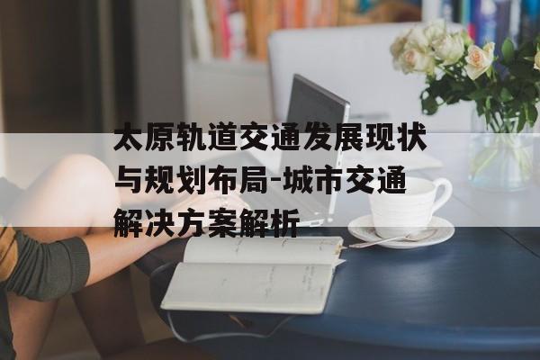 太原轨道交通发展现状与规划布局-城市交通解决方案解析