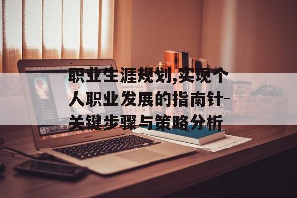 职业生涯规划,实现个人职业发展的指南针-关键步骤与策略分析