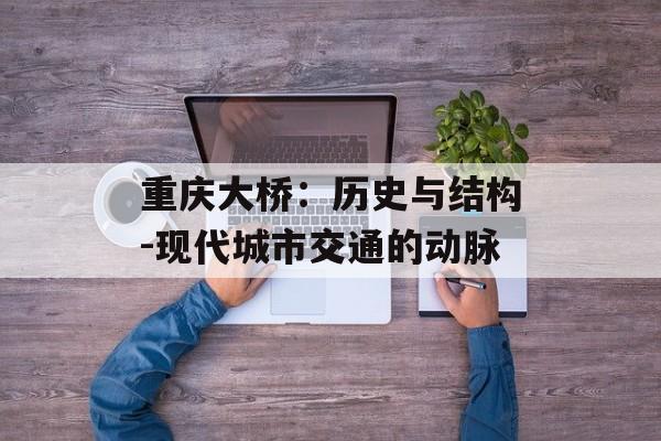 重庆大桥：历史与结构-现代城市交通的动脉