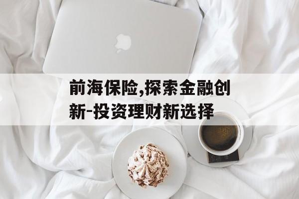 前海保险,探索金融创新-投资理财新选择