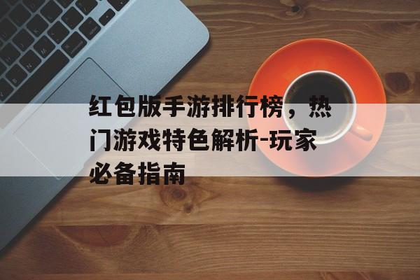 红包版手游排行榜，热门游戏特色解析-玩家必备指南