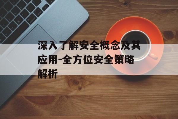 深入了解安全概念及其应用-全方位安全策略解析