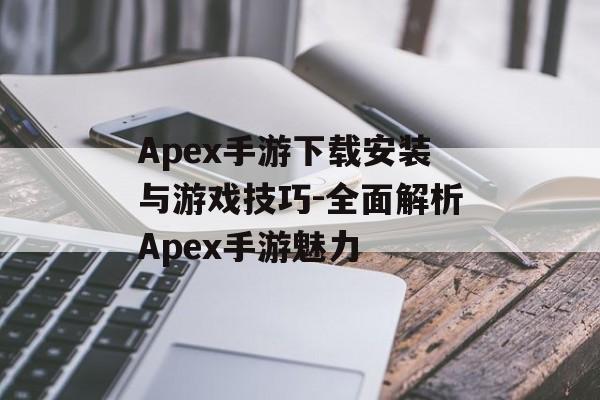 Apex手游下载安装与游戏技巧-全面解析Apex手游魅力