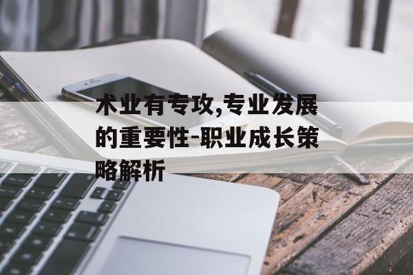术业有专攻,专业发展的重要性-职业成长策略解析