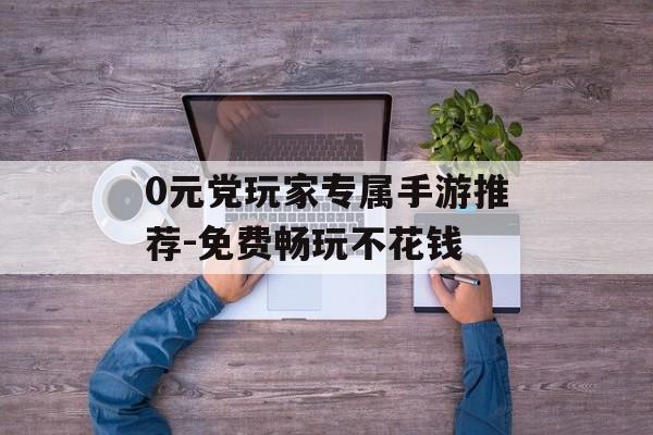 0元党玩家专属手游推荐-免费畅玩不花钱