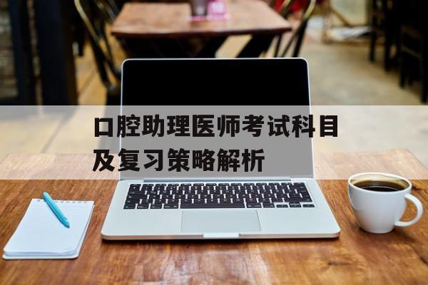 口腔助理医师考试科目及复习策略解析