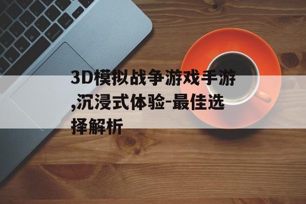 3D模拟战争游戏手游,沉浸式体验-最佳选择解析