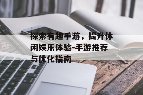 探索有趣手游，提升休闲娱乐体验-手游推荐与优化指南
