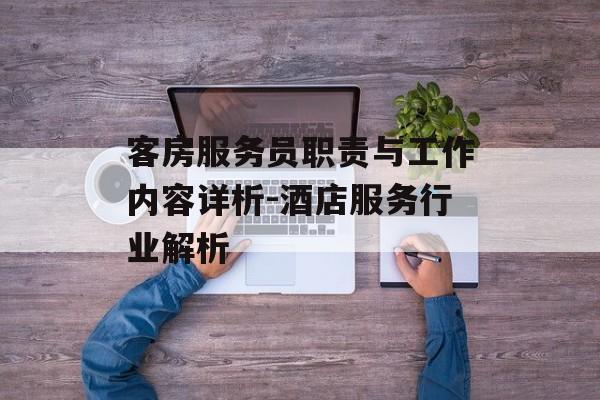 客房服务员职责与工作内容详析-酒店服务行业解析