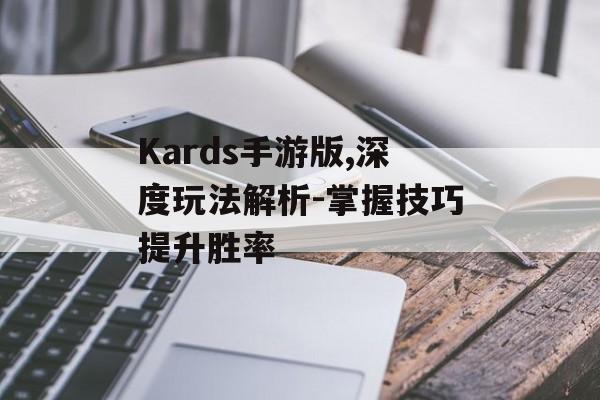 Kards手游版,深度玩法解析-掌握技巧提升胜率