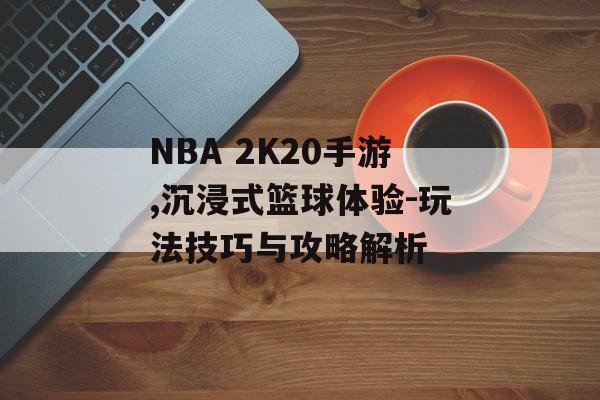 NBA 2K20手游,沉浸式篮球体验-玩法技巧与攻略解析