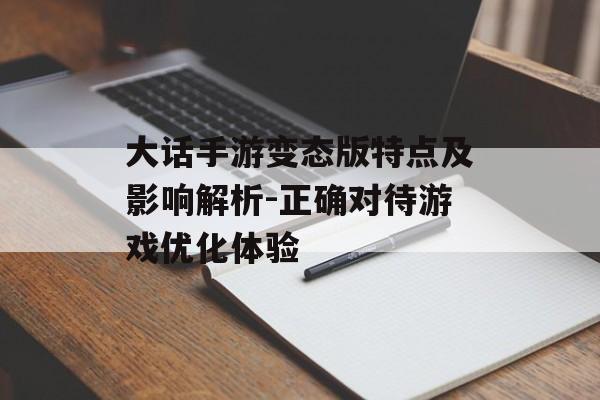 大话手游变态版特点及影响解析-正确对待游戏优化体验