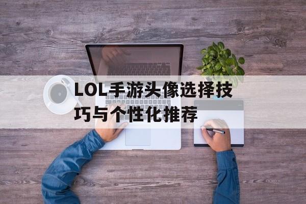LOL手游头像选择技巧与个性化推荐
