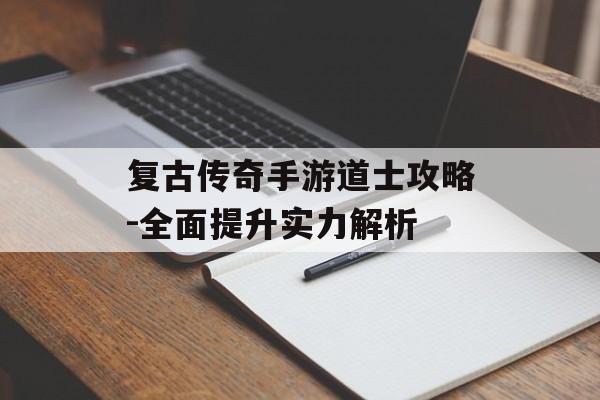 复古传奇手游道士攻略-全面提升实力解析