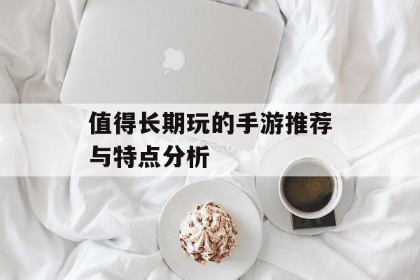 值得长期玩的手游推荐与特点分析