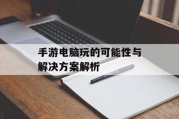 手游电脑玩的可能性与解决方案解析