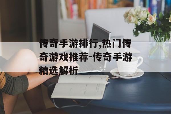 传奇手游排行,热门传奇游戏推荐-传奇手游精选解析