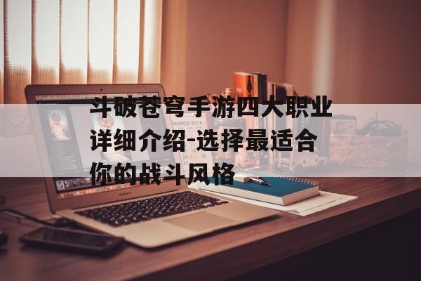 斗破苍穹手游四大职业详细介绍-选择最适合你的战斗风格