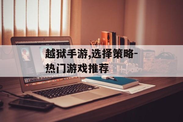 越狱手游,选择策略-热门游戏推荐