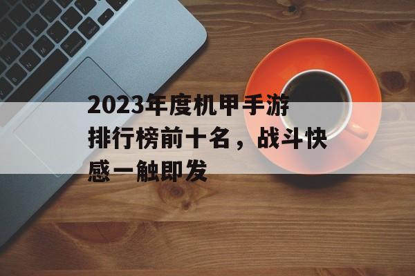 2023年度机甲手游排行榜前十名，战斗快感一触即发