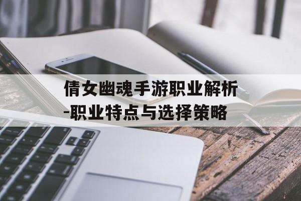 倩女幽魂手游职业解析-职业特点与选择策略