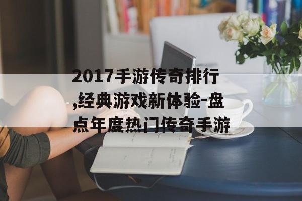 2017手游传奇排行,经典游戏新体验-盘点年度热门传奇手游