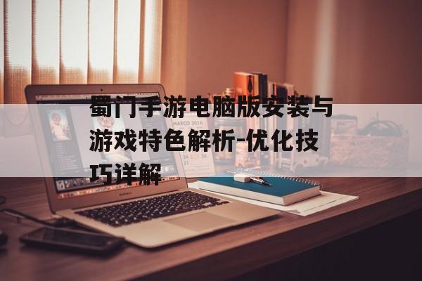 蜀门手游电脑版安装与游戏特色解析-优化技巧详解