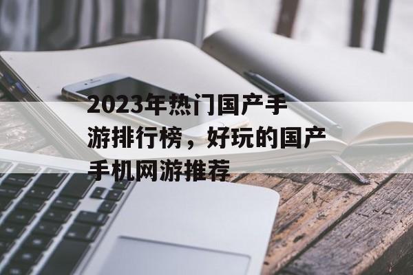 2023年热门国产手游排行榜，好玩的国产手机网游推荐