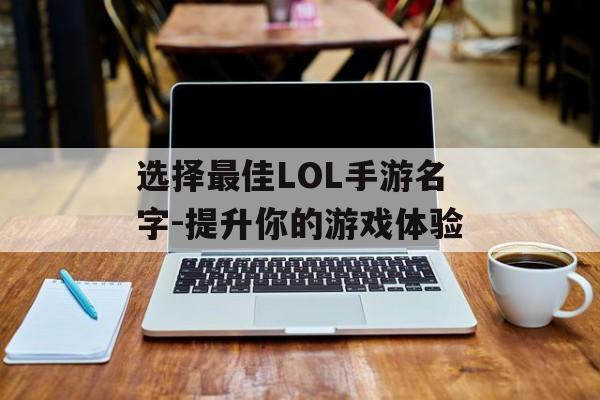 选择最佳LOL手游名字-提升你的游戏体验