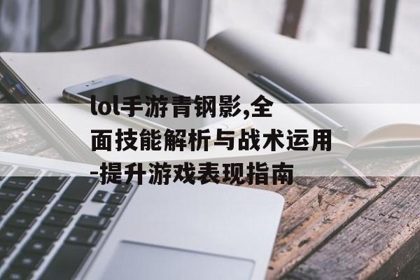 lol手游青钢影,全面技能解析与战术运用-提升游戏表现指南