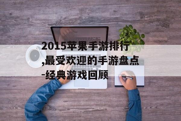 2015苹果手游排行,最受欢迎的手游盘点-经典游戏回顾
