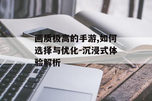 画质极高的手游,如何选择与优化-沉浸式体验解析