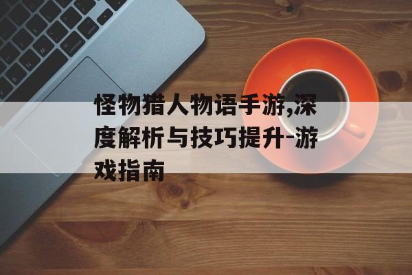 怪物猎人物语手游,深度解析与技巧提升-游戏指南