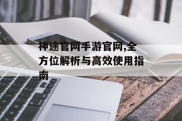 神途官网手游官网,全方位解析与高效使用指南