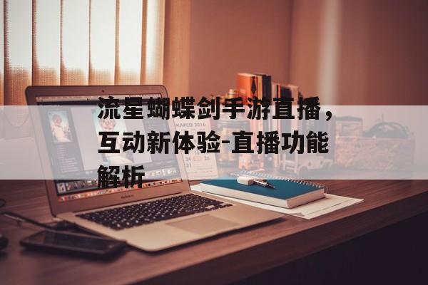 流星蝴蝶剑手游直播，互动新体验-直播功能解析