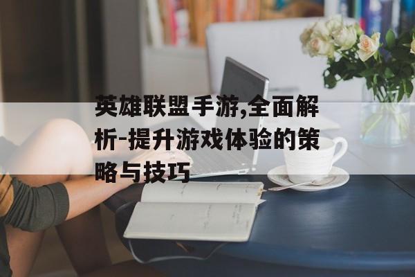 英雄联盟手游,全面解析-提升游戏体验的策略与技巧