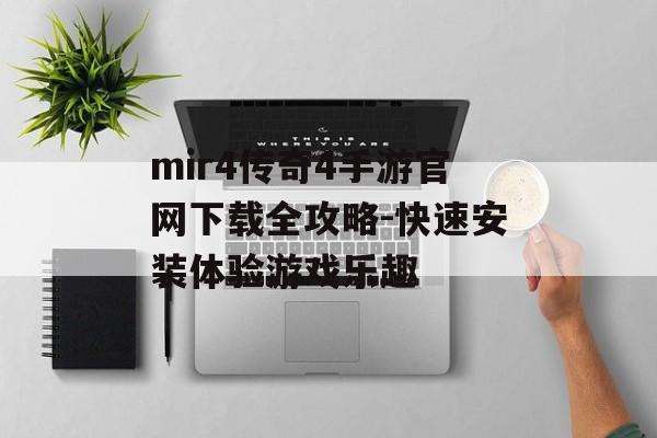 mir4传奇4手游官网下载全攻略-快速安装体验游戏乐趣