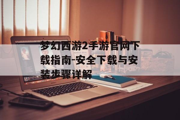 梦幻西游2手游官网下载指南-安全下载与安装步骤详解