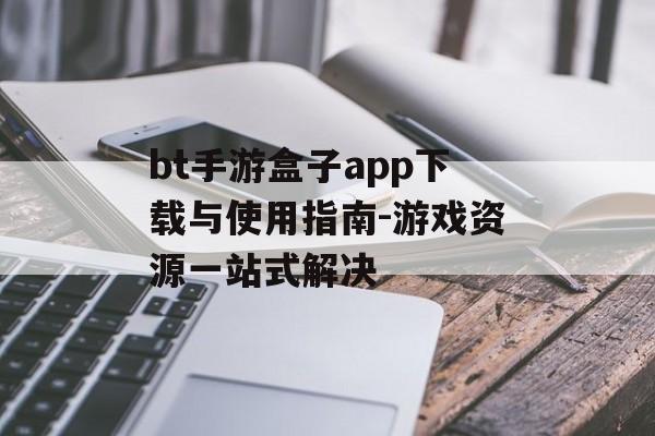 bt手游盒子app下载与使用指南-游戏资源一站式解决