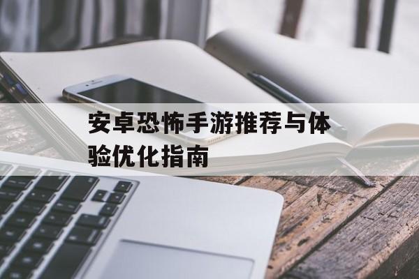 安卓恐怖手游推荐与体验优化指南