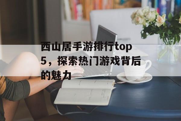 西山居手游排行top5，探索热门游戏背后的魅力
