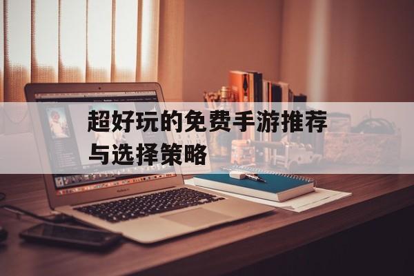 超好玩的免费手游推荐与选择策略