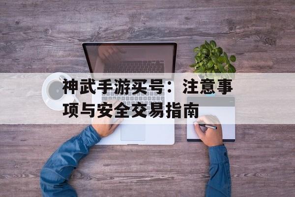 神武手游买号：注意事项与安全交易指南