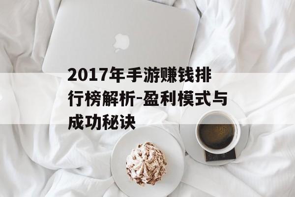 2017年手游赚钱排行榜解析-盈利模式与成功秘诀