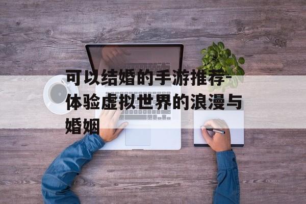 可以结婚的手游推荐-体验虚拟世界的浪漫与婚姻